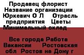 Продавец-флорист › Название организации ­ Юркевич О.Л. › Отрасль предприятия ­ Цветы › Минимальный оклад ­ 1 - Все города Работа » Вакансии   . Ростовская обл.,Ростов-на-Дону г.